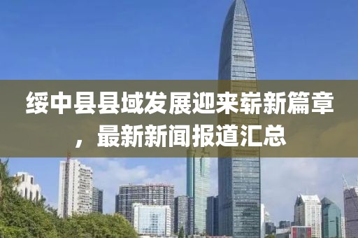 绥中县县域发展迎来崭新篇章，最新新闻报道汇总