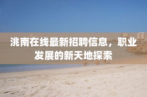 洮南在线最新招聘信息，职业发展的新天地探索