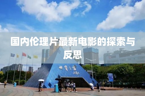 国内伦理片最新电影的探索与反思