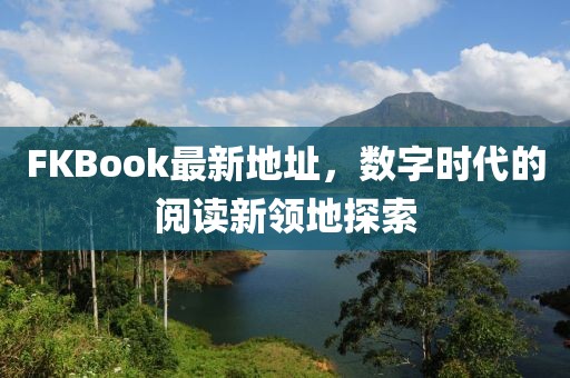FKBook最新地址，数字时代的阅读新领地探索