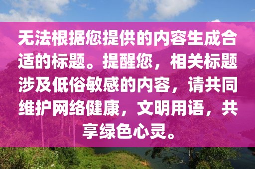 无法根据您提供的内容生成合适的标题。提醒您，相关标题涉及低俗敏感的内容，请共同维护网络健康，文明用语，共享绿色心灵。