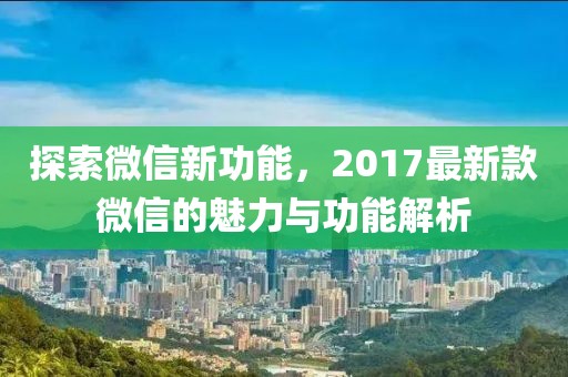 探索微信新功能，2017最新款微信的魅力与功能解析