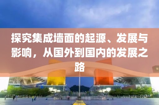 探究集成墙面的起源、发展与影响，从国外到国内的发展之路
