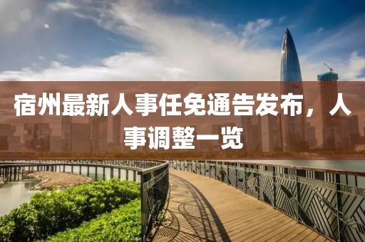 宿州最新人事任免通告发布，人事调整一览