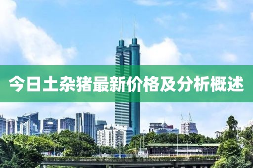 今日土杂猪最新价格及分析概述