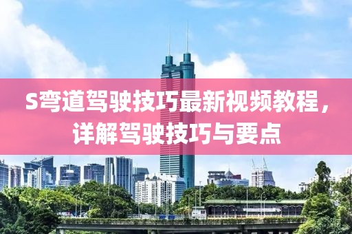 S弯道驾驶技巧最新视频教程，详解驾驶技巧与要点
