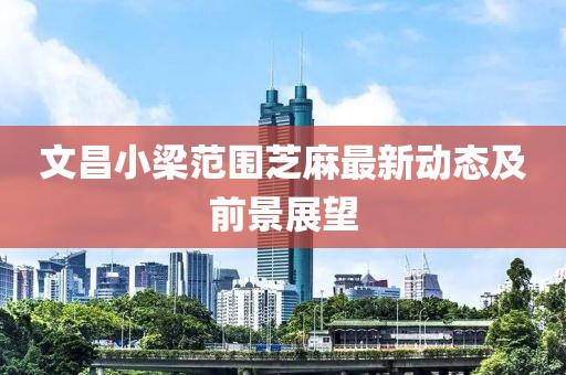 文昌小梁范围芝麻最新动态及前景展望