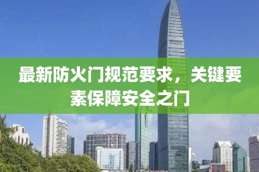 最新防火门规范要求，关键要素保障安全之门