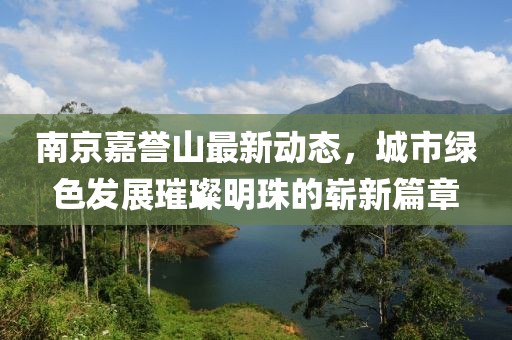 南京嘉誉山最新动态，城市绿色发展璀璨明珠的崭新篇章