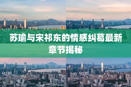 苏瑜与宋祁东的情感纠葛最新章节揭秘