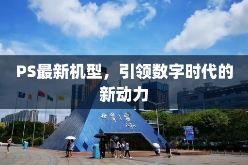PS最新机型，引领数字时代的新动力