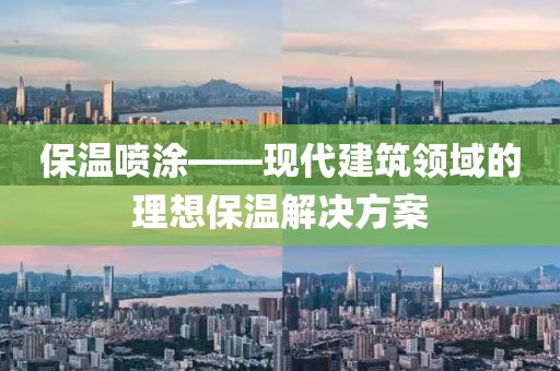 保温喷涂——现代建筑领域的理想保温解决方案