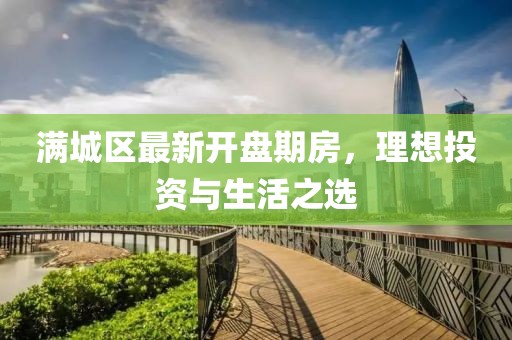 满城区最新开盘期房，理想投资与生活之选