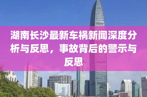湖南长沙最新车祸新闻深度分析与反思，事故背后的警示与反思
