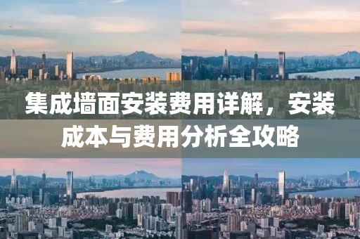 集成墙面安装费用详解，安装成本与费用分析全攻略