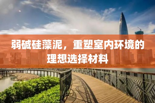 弱碱硅藻泥，重塑室内环境的理想选择材料
