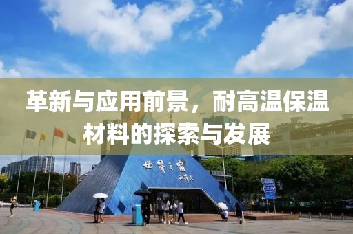 革新与应用前景，耐高温保温材料的探索与发展