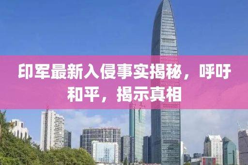印军最新入侵事实揭秘，呼吁和平，揭示真相