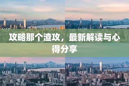 攻略那个渣攻，最新解读与心得分享