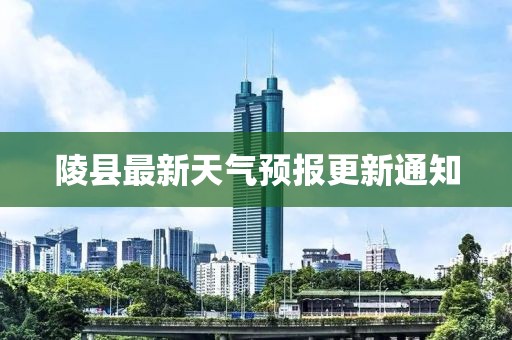 陵县最新天气预报更新通知
