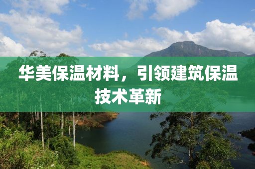 华美保温材料，引领建筑保温技术革新