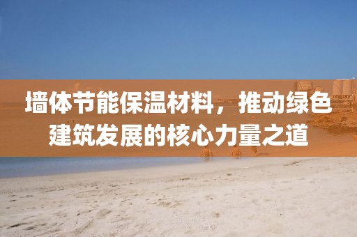 墙体节能保温材料，推动绿色建筑发展的核心力量之道
