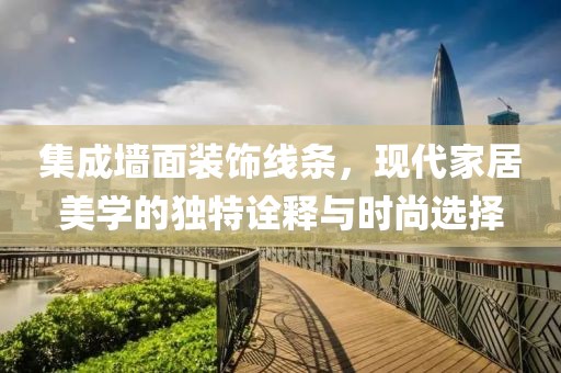 集成墙面装饰线条，现代家居美学的独特诠释与时尚选择