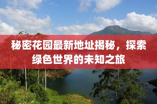 秘密花园最新地址揭秘，探索绿色世界的未知之旅