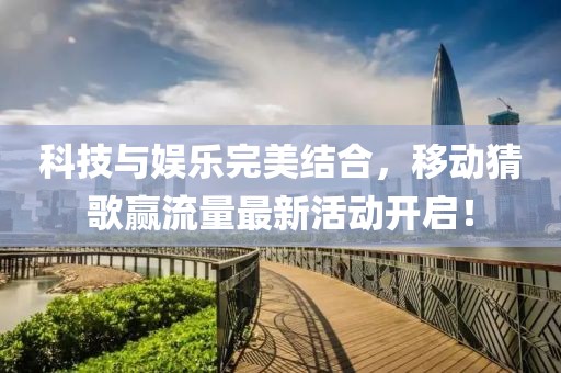 科技与娱乐完美结合，移动猜歌赢流量最新活动开启！