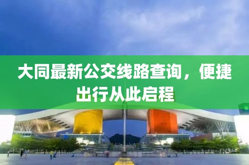 大同最新公交线路查询，便捷出行从此启程