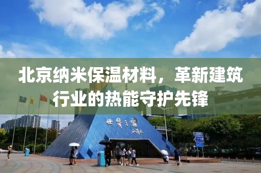 北京纳米保温材料，革新建筑行业的热能守护先锋