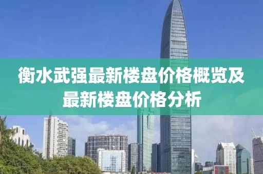 衡水武强最新楼盘价格概览及最新楼盘价格分析