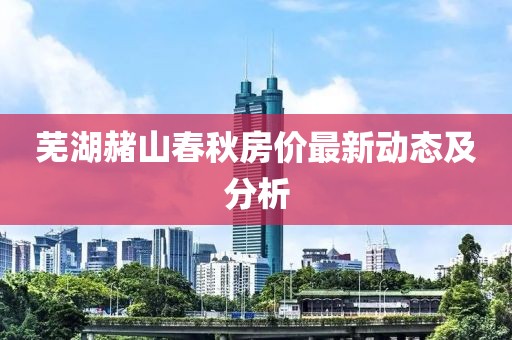 芜湖赭山春秋房价最新动态及分析