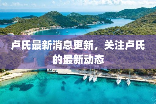 卢氏最新消息更新，关注卢氏的最新动态