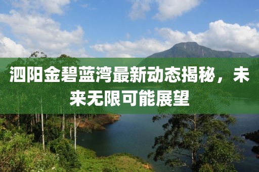 泗阳金碧蓝湾最新动态揭秘，未来无限可能展望