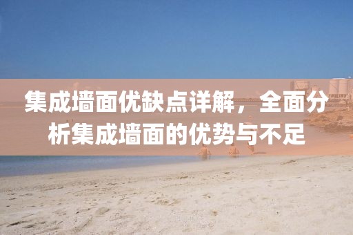 集成墙面优缺点详解，全面分析集成墙面的优势与不足