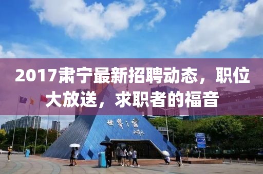2017肃宁最新招聘动态，职位大放送，求职者的福音