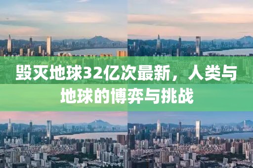 毁灭地球32亿次最新，人类与地球的博弈与挑战