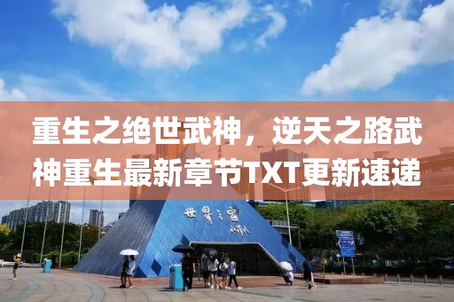 重生之绝世武神，逆天之路武神重生最新章节TXT更新速递