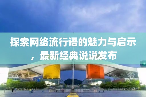 探索网络流行语的魅力与启示，最新经典说说发布