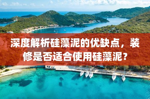 深度解析硅藻泥的优缺点，装修是否适合使用硅藻泥？