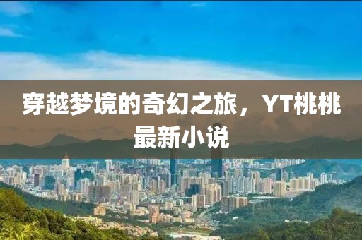 穿越梦境的奇幻之旅，YT桃桃最新小说