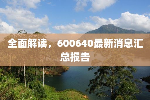 全面解读，600640最新消息汇总报告