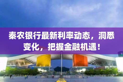 秦农银行最新利率动态，洞悉变化，把握金融机遇！