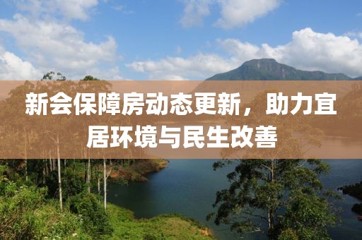 新会保障房动态更新，助力宜居环境与民生改善