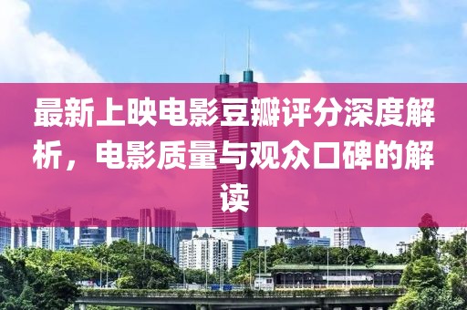最新上映电影豆瓣评分深度解析，电影质量与观众口碑的解读