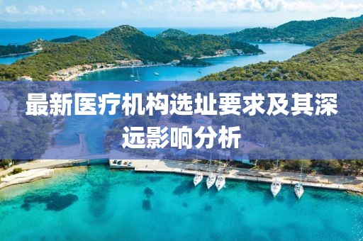 最新医疗机构选址要求及其深远影响分析