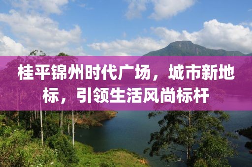 桂平锦州时代广场，城市新地标，引领生活风尚标杆