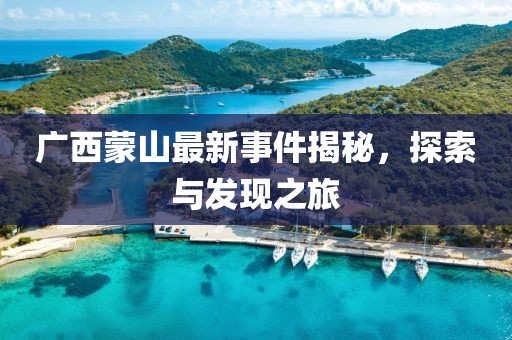 广西蒙山最新事件揭秘，探索与发现之旅