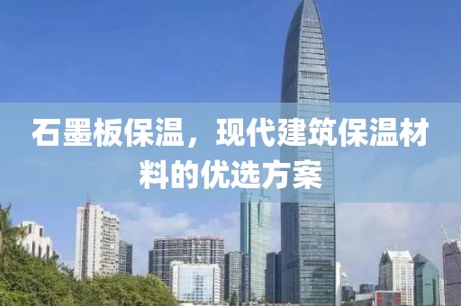 石墨板保温，现代建筑保温材料的优选方案